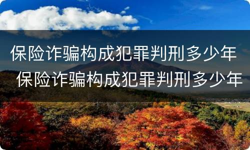保险诈骗构成犯罪判刑多少年 保险诈骗构成犯罪判刑多少年以上
