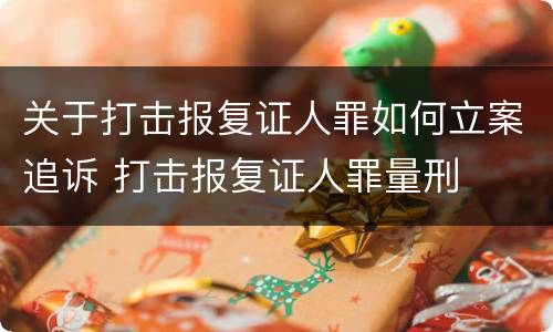 关于打击报复证人罪如何立案追诉 打击报复证人罪量刑