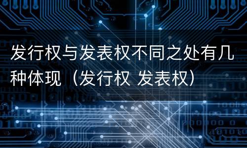 发行权与发表权不同之处有几种体现（发行权 发表权）