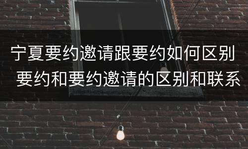 宁夏要约邀请跟要约如何区别 要约和要约邀请的区别和联系