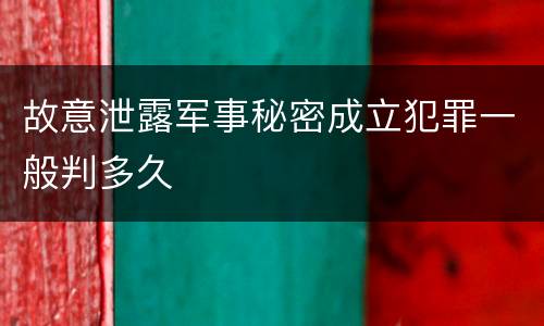 故意泄露军事秘密成立犯罪一般判多久