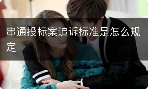 串通投标案追诉标准是怎么规定