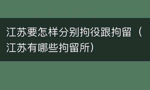 江苏要怎样分别拘役跟拘留（江苏有哪些拘留所）