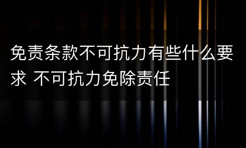 免责条款不可抗力有些什么要求 不可抗力免除责任