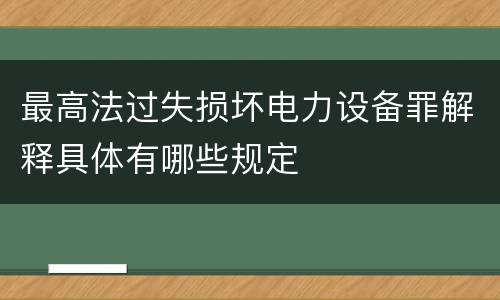 最高法过失损坏电力设备罪解释具体有哪些规定