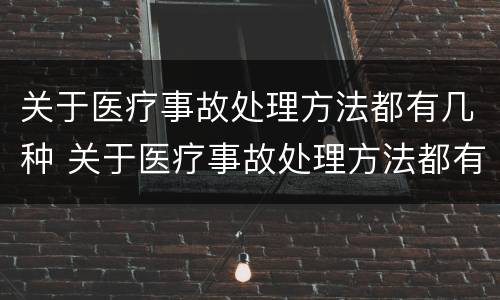 关于医疗事故处理方法都有几种 关于医疗事故处理方法都有几种方法