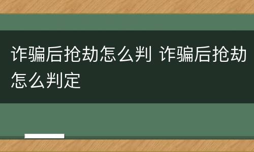 诈骗后抢劫怎么判 诈骗后抢劫怎么判定