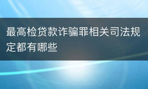 最高检贷款诈骗罪相关司法规定都有哪些