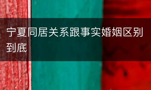 宁夏同居关系跟事实婚姻区别到底