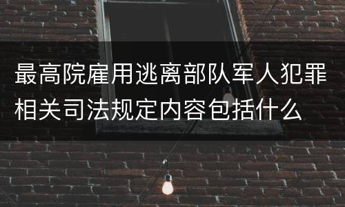 最高院雇用逃离部队军人犯罪相关司法规定内容包括什么