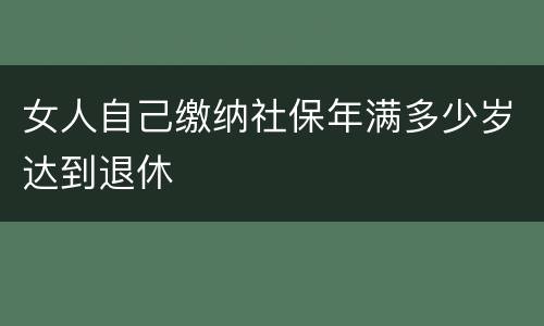 女人自己缴纳社保年满多少岁达到退休