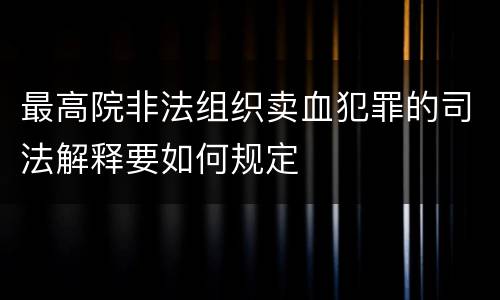 最高院非法组织卖血犯罪的司法解释要如何规定