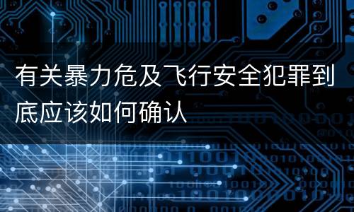有关暴力危及飞行安全犯罪到底应该如何确认