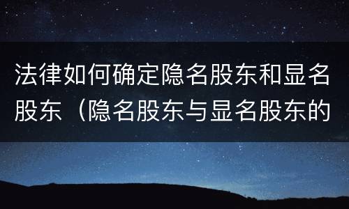 法律如何确定隐名股东和显名股东（隐名股东与显名股东的法律规定）