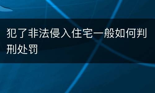 犯了非法侵入住宅一般如何判刑处罚
