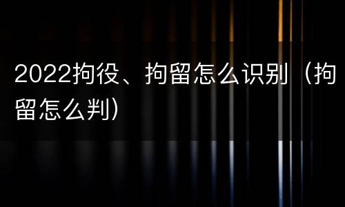 2022拘役、拘留怎么识别（拘留怎么判）