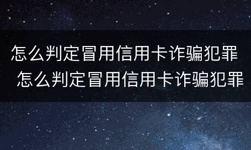 怎么判定冒用信用卡诈骗犯罪 怎么判定冒用信用卡诈骗犯罪