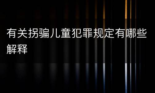 有关拐骗儿童犯罪规定有哪些解释