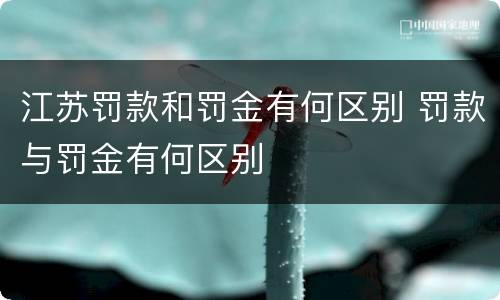 江苏罚款和罚金有何区别 罚款与罚金有何区别