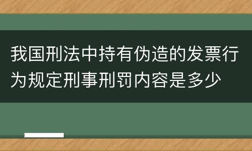 我国刑法中持有伪造的发票行为规定刑事刑罚内容是多少