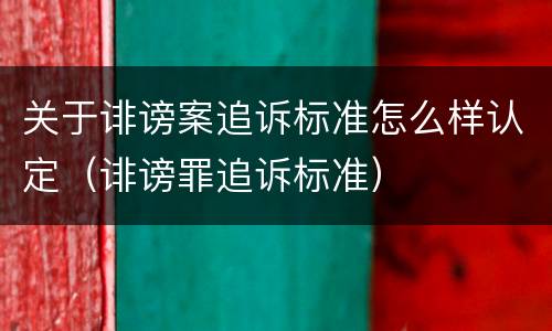 关于诽谤案追诉标准怎么样认定（诽谤罪追诉标准）