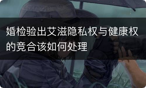 婚检验出艾滋隐私权与健康权的竞合该如何处理