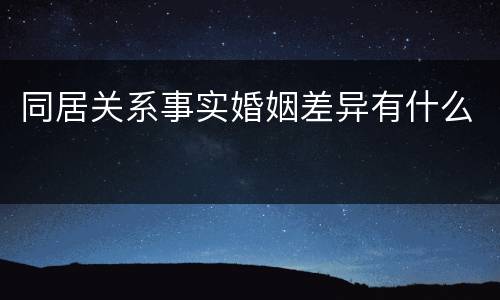 同居关系事实婚姻差异有什么