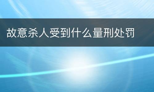 故意杀人受到什么量刑处罚