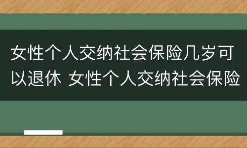 女性个人交纳社会保险几岁可以退休 女性个人交纳社会保险几岁可以退休了