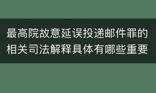 最高院故意延误投递邮件罪的相关司法解释具体有哪些重要内容