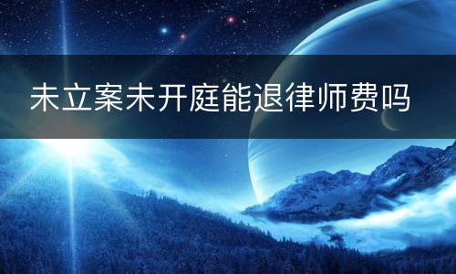  未立案未开庭能退律师费吗