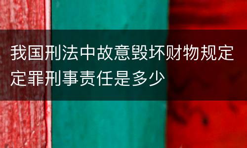 我国刑法中故意毁坏财物规定定罪刑事责任是多少