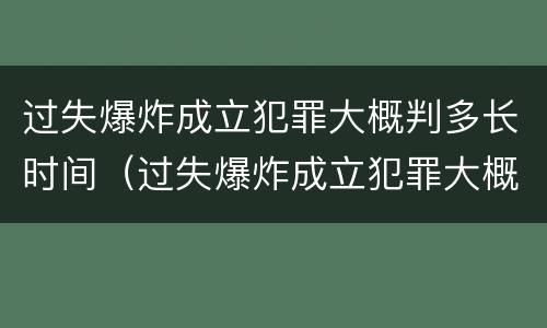 过失爆炸成立犯罪大概判多长时间（过失爆炸成立犯罪大概判多长时间缓刑）