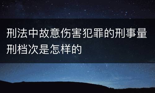 刑法中故意伤害犯罪的刑事量刑档次是怎样的