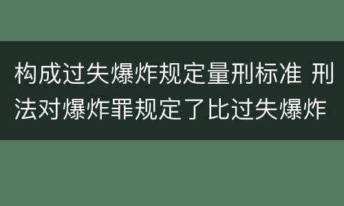 构成过失爆炸规定量刑标准 刑法对爆炸罪规定了比过失爆炸罪