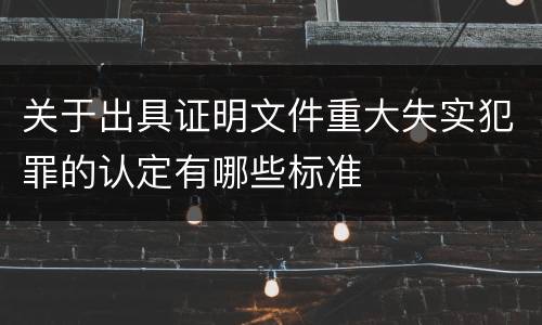 关于出具证明文件重大失实犯罪的认定有哪些标准