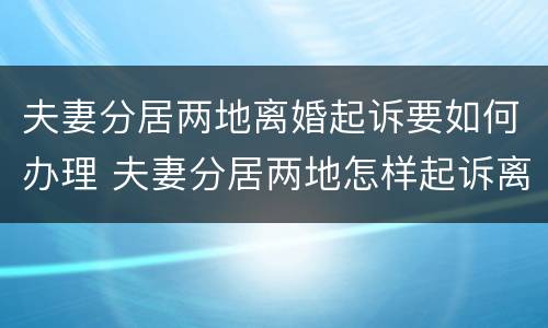 夫妻分居两地离婚起诉要如何办理 夫妻分居两地怎样起诉离婚