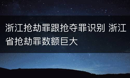 浙江抢劫罪跟抢夺罪识别 浙江省抢劫罪数额巨大
