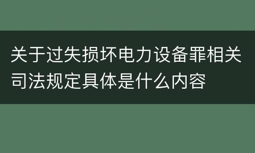 关于过失损坏电力设备罪相关司法规定具体是什么内容