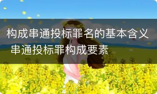 构成串通投标罪名的基本含义 串通投标罪构成要素