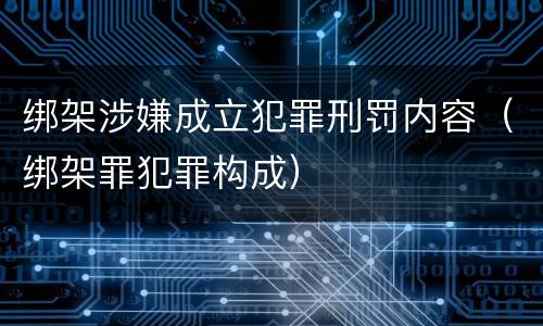 绑架涉嫌成立犯罪刑罚内容（绑架罪犯罪构成）