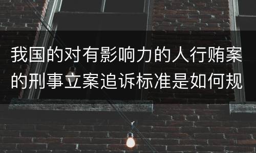 我国的对有影响力的人行贿案的刑事立案追诉标准是如何规定