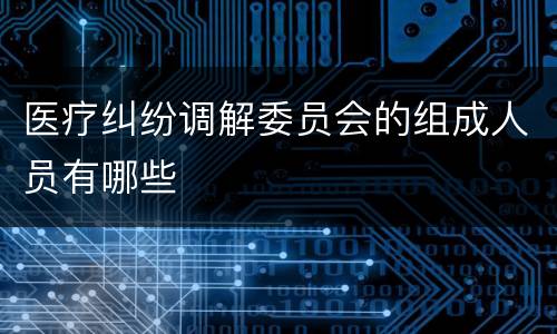 医疗纠纷调解委员会的组成人员有哪些
