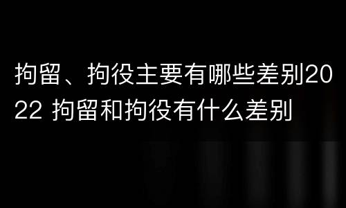 拘留、拘役主要有哪些差别2022 拘留和拘役有什么差别