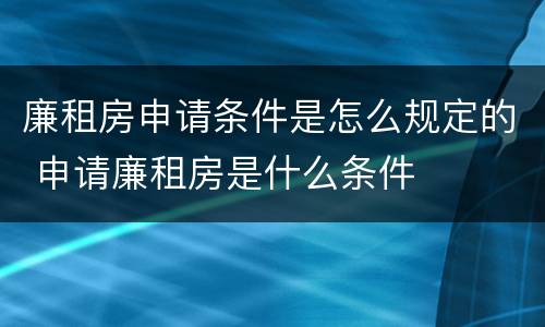 廉租房申请条件是怎么规定的 申请廉租房是什么条件