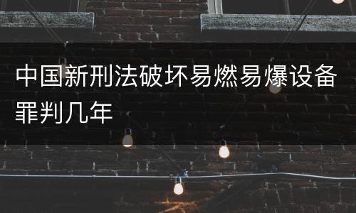 中国新刑法破坏易燃易爆设备罪判几年