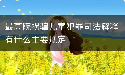 最高院拐骗儿童犯罪司法解释有什么主要规定