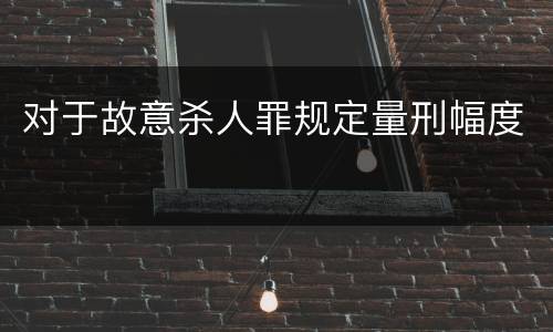 对于故意杀人罪规定量刑幅度