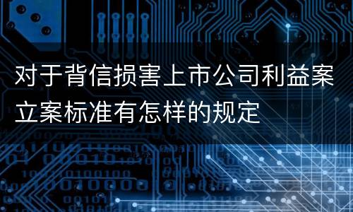对于背信损害上市公司利益案立案标准有怎样的规定