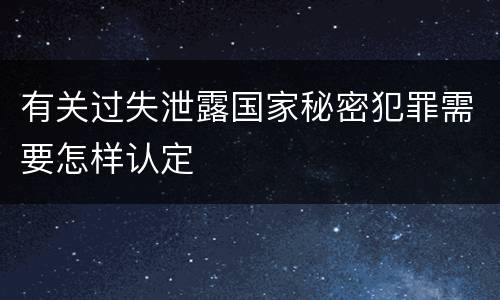 有关过失泄露国家秘密犯罪需要怎样认定